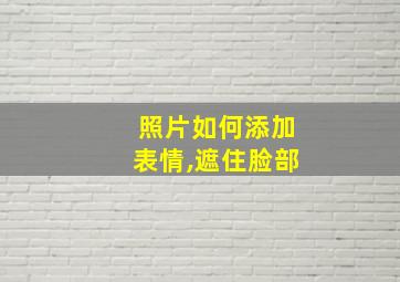 照片如何添加表情,遮住脸部