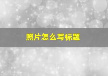 照片怎么写标题