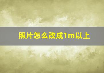 照片怎么改成1m以上