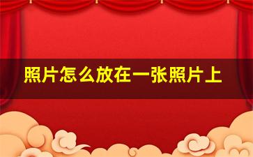 照片怎么放在一张照片上