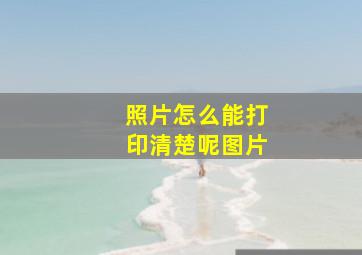 照片怎么能打印清楚呢图片