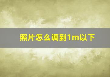 照片怎么调到1m以下