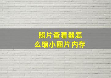 照片查看器怎么缩小图片内存