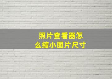 照片查看器怎么缩小图片尺寸