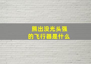 熊出没光头强的飞行器是什么