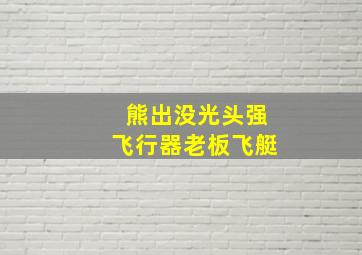 熊出没光头强飞行器老板飞艇