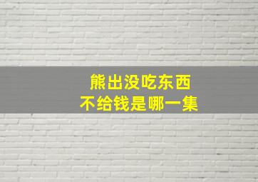 熊出没吃东西不给钱是哪一集