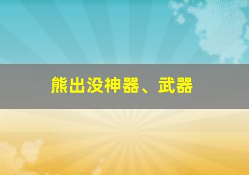 熊出没神器、武器