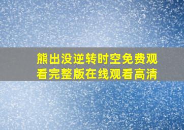 熊出没逆转时空免费观看完整版在线观看高清