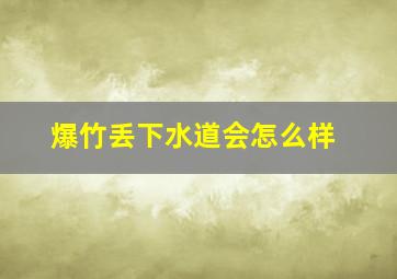 爆竹丢下水道会怎么样