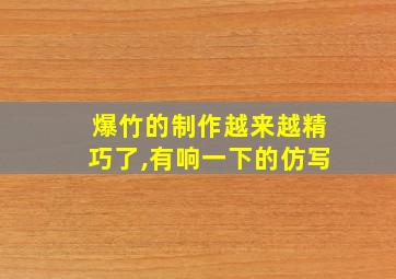 爆竹的制作越来越精巧了,有响一下的仿写