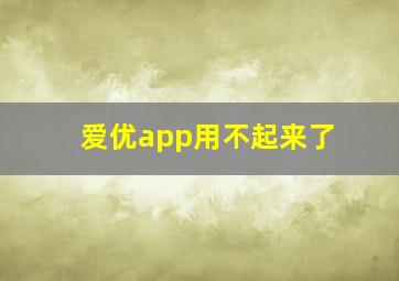 爱优app用不起来了