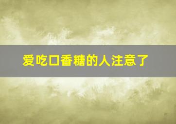 爱吃口香糖的人注意了