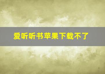 爱听听书苹果下载不了