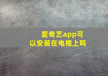 爱奇艺app可以安装在电视上吗