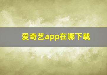 爱奇艺app在哪下载