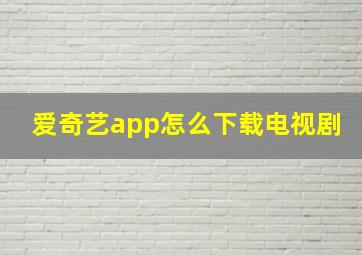 爱奇艺app怎么下载电视剧