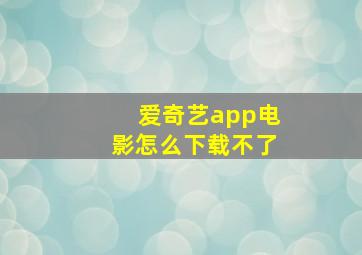 爱奇艺app电影怎么下载不了