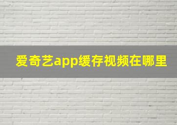 爱奇艺app缓存视频在哪里