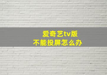 爱奇艺tv版不能投屏怎么办