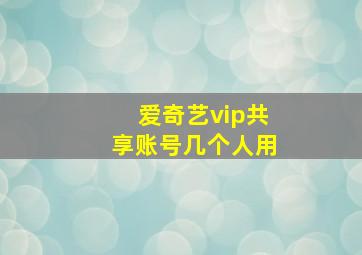 爱奇艺vip共享账号几个人用