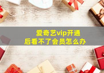 爱奇艺vip开通后看不了会员怎么办