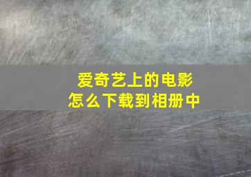 爱奇艺上的电影怎么下载到相册中