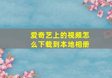 爱奇艺上的视频怎么下载到本地相册