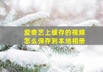 爱奇艺上缓存的视频怎么保存到本地相册