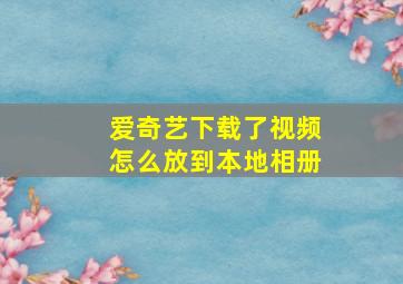 爱奇艺下载了视频怎么放到本地相册