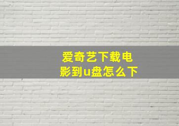 爱奇艺下载电影到u盘怎么下