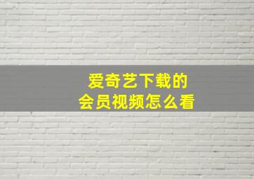 爱奇艺下载的会员视频怎么看