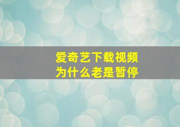 爱奇艺下载视频为什么老是暂停