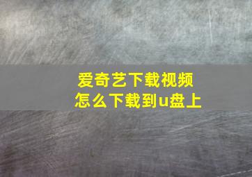 爱奇艺下载视频怎么下载到u盘上