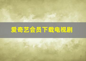 爱奇艺会员下载电视剧