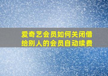 爱奇艺会员如何关闭借给别人的会员自动续费