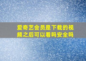 爱奇艺会员是下载的视频之后可以看吗安全吗