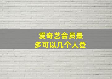 爱奇艺会员最多可以几个人登