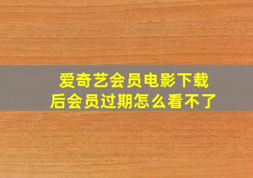 爱奇艺会员电影下载后会员过期怎么看不了