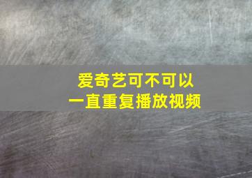 爱奇艺可不可以一直重复播放视频