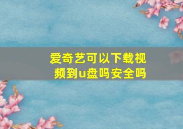 爱奇艺可以下载视频到u盘吗安全吗