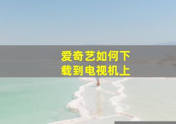 爱奇艺如何下载到电视机上