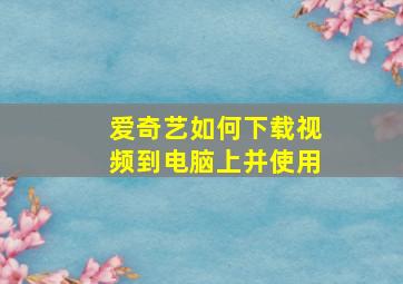 爱奇艺如何下载视频到电脑上并使用