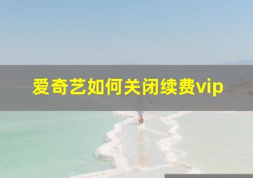 爱奇艺如何关闭续费vip