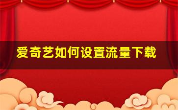 爱奇艺如何设置流量下载