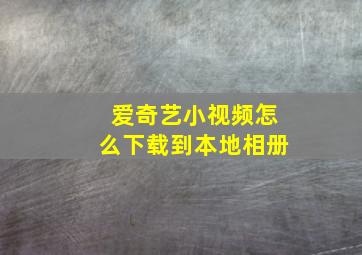 爱奇艺小视频怎么下载到本地相册