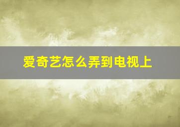 爱奇艺怎么弄到电视上