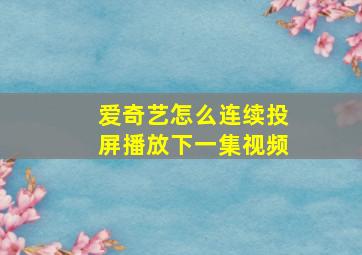 爱奇艺怎么连续投屏播放下一集视频