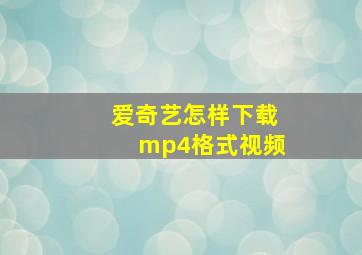 爱奇艺怎样下载mp4格式视频