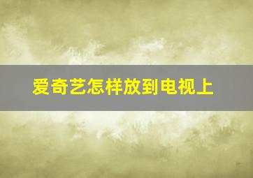 爱奇艺怎样放到电视上